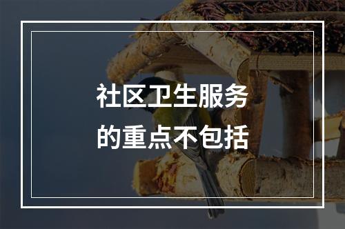 社区卫生服务的重点不包括