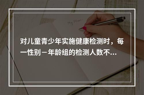 对儿童青少年实施健康检测时，每一性别－年龄组的检测人数不应少