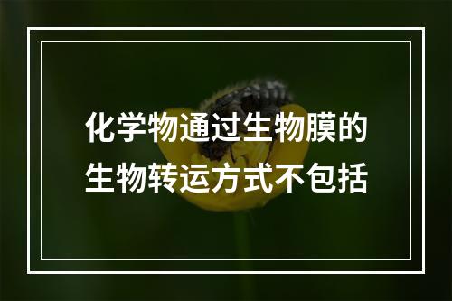 化学物通过生物膜的生物转运方式不包括