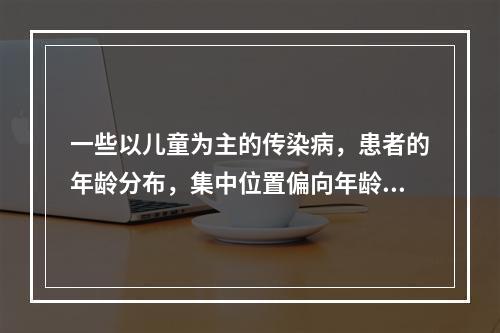 一些以儿童为主的传染病，患者的年龄分布，集中位置偏向年龄小的