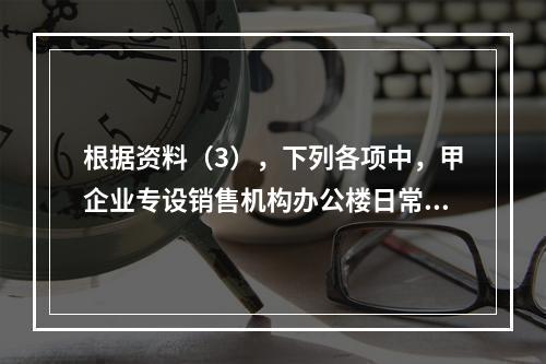 根据资料（3），下列各项中，甲企业专设销售机构办公楼日常维修