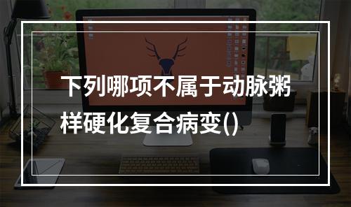 下列哪项不属于动脉粥样硬化复合病变()