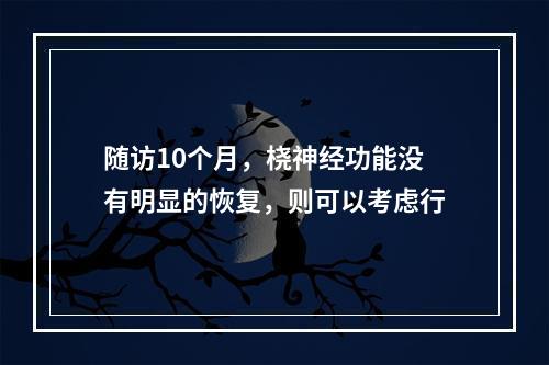 随访10个月，桡神经功能没有明显的恢复，则可以考虑行