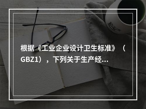 根据《工业企业设计卫生标准》（GBZ1），下列关于生产经营单