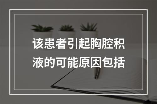 该患者引起胸腔积液的可能原因包括