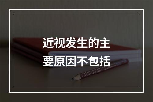 近视发生的主要原因不包括