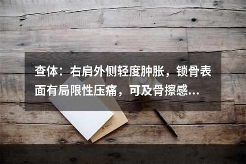 查体：右肩外侧轻度肿胀，锁骨表面有局限性压痛，可及骨擦感。可