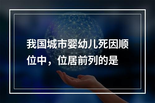 我国城市婴幼儿死因顺位中，位居前列的是