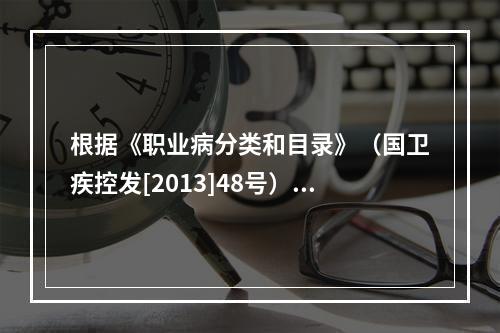 根据《职业病分类和目录》（国卫疾控发[2013]48号），金