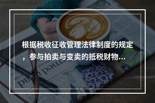 根据税收征收管理法律制度的规定，参与拍卖与变卖的抵税财物中，