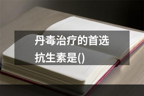 丹毒治疗的首选抗生素是()