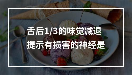 舌后1/3的味觉减退提示有损害的神经是