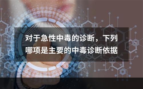 对于急性中毒的诊断，下列哪项是主要的中毒诊断依据