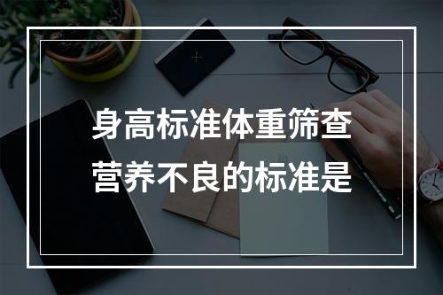 身高标准体重筛查营养不良的标准是