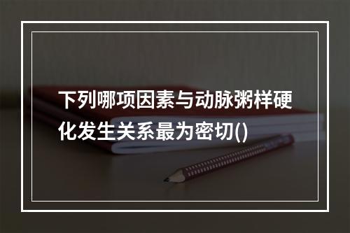 下列哪项因素与动脉粥样硬化发生关系最为密切()