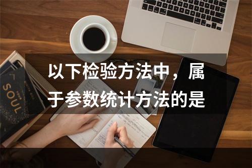 以下检验方法中，属于参数统计方法的是