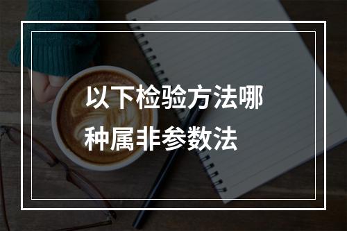 以下检验方法哪种属非参数法