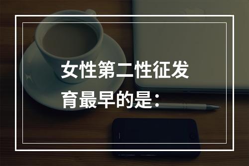 女性第二性征发育最早的是：