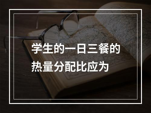 学生的一日三餐的热量分配比应为