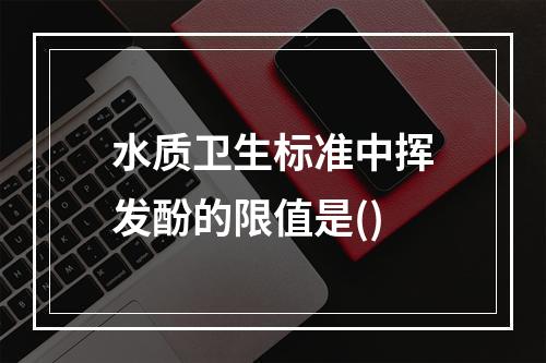 水质卫生标准中挥发酚的限值是()