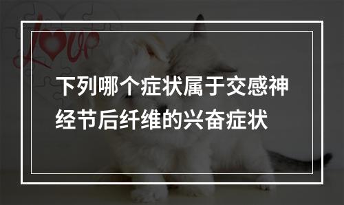 下列哪个症状属于交感神经节后纤维的兴奋症状