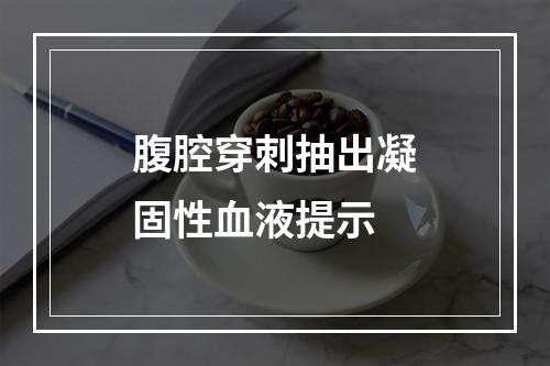 腹腔穿刺抽出凝固性血液提示