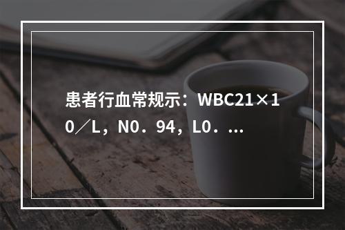 患者行血常规示：WBC21×10／L，N0．94，L0．07