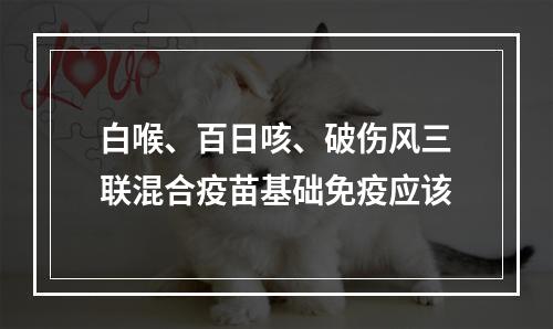 白喉、百日咳、破伤风三联混合疫苗基础免疫应该