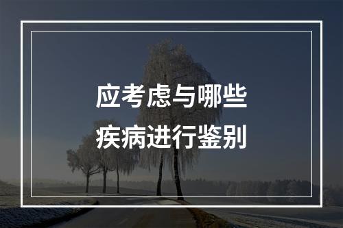 应考虑与哪些疾病进行鉴别