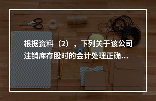 根据资料（2），下列关于该公司注销库存股时的会计处理正确的是