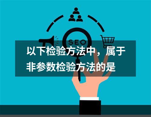 以下检验方法中，属于非参数检验方法的是