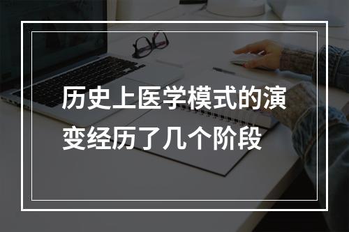 历史上医学模式的演变经历了几个阶段