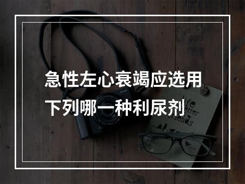 急性左心衰竭应选用下列哪一种利尿剂