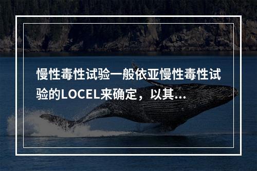 慢性毒性试验一般依亚慢性毒性试验的LOCEL来确定，以其1／