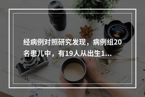 经病例对照研究发现，病例组20名患儿中，有19人从出生1个月