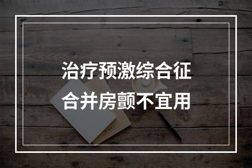 治疗预激综合征合并房颤不宜用