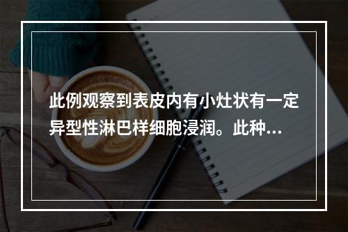 此例观察到表皮内有小灶状有一定异型性淋巴样细胞浸润。此种病变