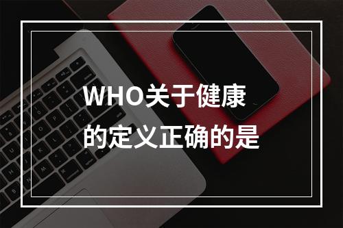 WHO关于健康的定义正确的是