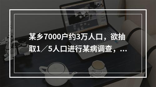 某乡7000户约3万人口，欲抽取1／5人口进行某病调查，随机