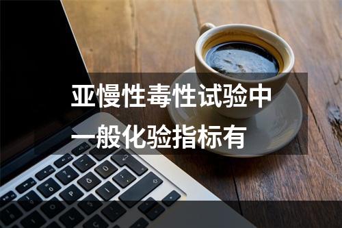 亚慢性毒性试验中一般化验指标有