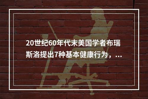 20世纪60年代末美国学者布瑞斯洛提出7种基本健康行为，下列