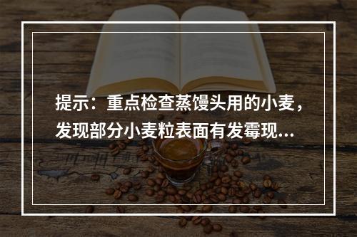 提示：重点检查蒸馒头用的小麦，发现部分小麦粒表面有发霉现象，