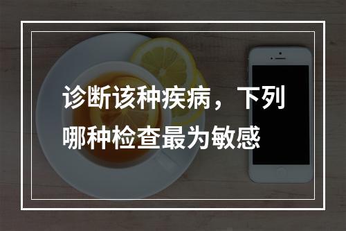 诊断该种疾病，下列哪种检查最为敏感