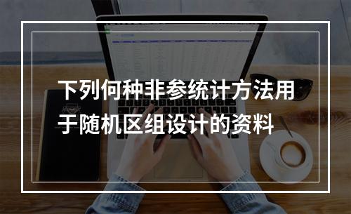 下列何种非参统计方法用于随机区组设计的资料