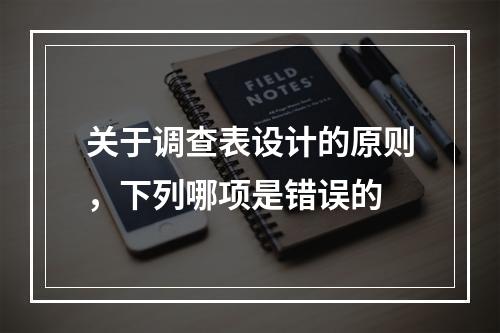 关于调查表设计的原则，下列哪项是错误的