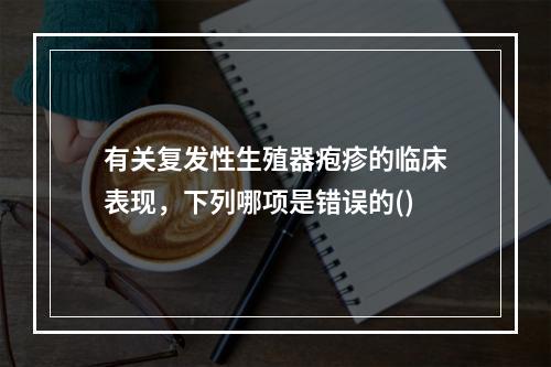 有关复发性生殖器疱疹的临床表现，下列哪项是错误的()