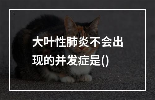 大叶性肺炎不会出现的并发症是()