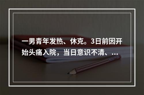 一男青年发热、休克。3日前因开始头痛入院，当日意识不清、昏迷