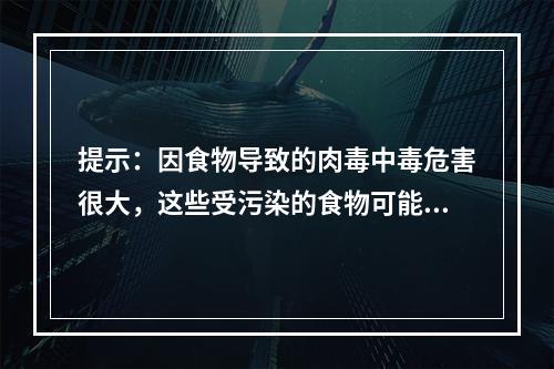 提示：因食物导致的肉毒中毒危害很大，这些受污染的食物可能引起