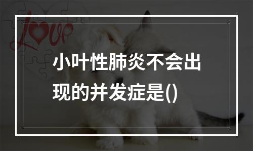 小叶性肺炎不会出现的并发症是()